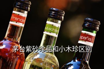 茅臺紫砂珍品和小木珍區(qū)別