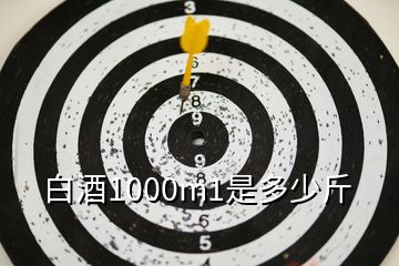 白酒1000m1是多少斤