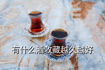 有什么酒收藏越久越好