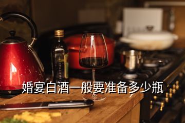 婚宴白酒一般要準備多少瓶