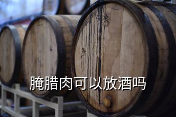 腌臘肉可以放酒嗎