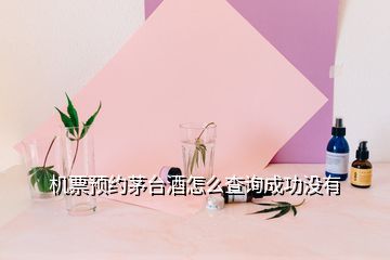 機(jī)票預(yù)約茅臺(tái)酒怎么查詢成功沒有