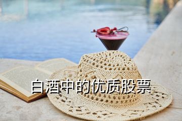 白酒中的優(yōu)質(zhì)股票