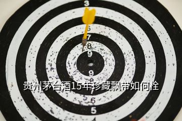 貴州茅臺(tái)酒15年珍藏飄帶如何栓