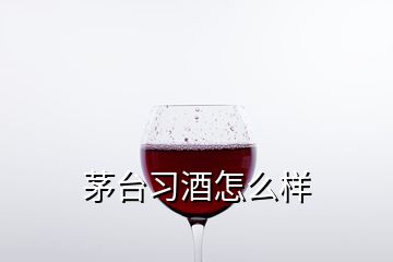 茅臺(tái)習(xí)酒怎么樣