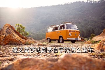 遵義高鐵站到茅臺學(xué)院怎么坐車