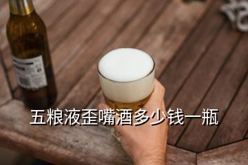 五糧液歪嘴酒多少錢(qián)一瓶