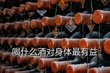 喝什么酒對(duì)身體最有益