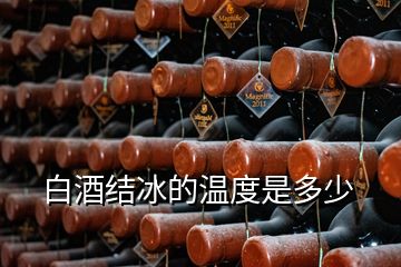 白酒結(jié)冰的溫度是多少