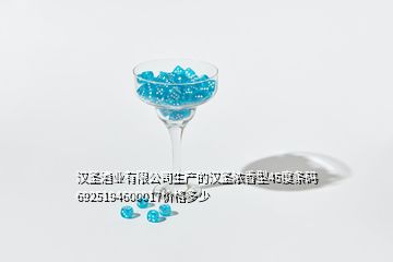 漢圣酒業(yè)有限公司生產(chǎn)的漢圣濃香型45度條碼6925194600017價(jià)格多少