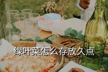 綠葉菜怎么存放久點(diǎn)