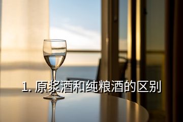 1. 原漿酒和純糧酒的區(qū)別