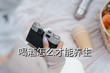 喝酒怎么才能養(yǎng)生