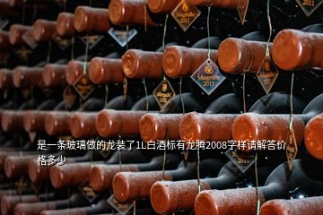 是一條玻璃做的龍裝了1L白酒標(biāo)有龍騰2008字樣請解答價格多少