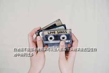 白酒能不能加冰糖如果可以加入后有什么效果能否壓住白酒中曲藥過(guò)多