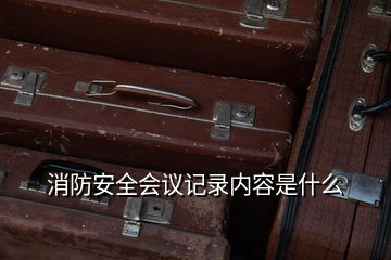 消防安全會議記錄內(nèi)容是什么