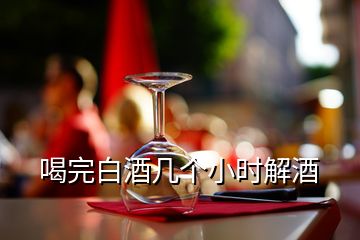 喝完白酒幾個小時解酒