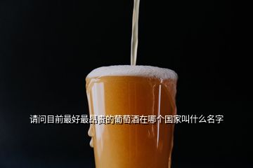 請(qǐng)問(wèn)目前最好最昂貴的葡萄酒在哪個(gè)國(guó)家叫什么名字