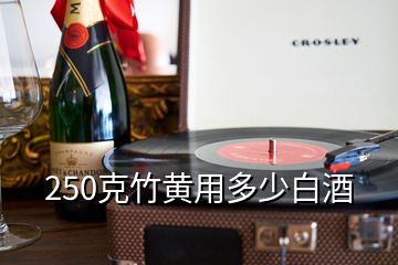 250克竹黃用多少白酒