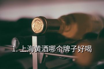 1. 上海黃酒哪個牌子好喝