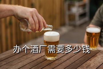 辦個(gè)酒廠需要多少錢(qián)