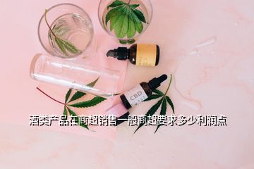 酒類產品在商超銷售一般商超要求多少利潤點