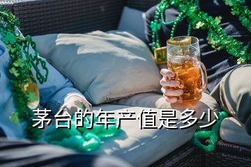 茅臺的年產(chǎn)值是多少