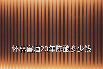 懷林窖酒20年陳釀多少錢(qián)