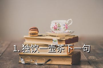 1. 獨(dú)飲一壺茶下一句