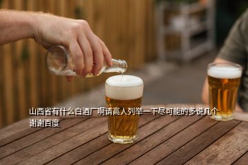 山西省有什么白酒廠啊請(qǐng)高人列舉一下盡可能的多說幾個(gè)謝謝百度