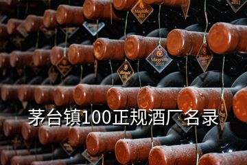 茅臺(tái)鎮(zhèn)100正規(guī)酒廠名錄