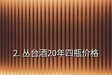 2. 叢臺酒20年四瓶價格