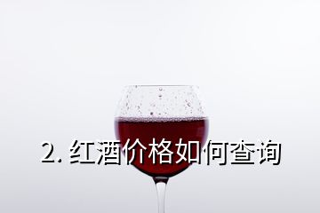 2. 紅酒價(jià)格如何查詢(xún)