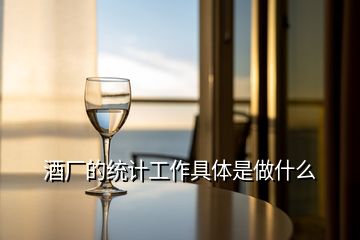 酒廠的統(tǒng)計工作具體是做什么