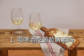 1. 喝啤酒吃葡萄解酒嗎