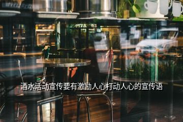 酒水活動宣傳要有激勵(lì)人心打動人心的宣傳語