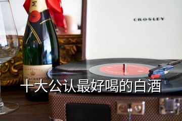 十大公認(rèn)最好喝的白酒