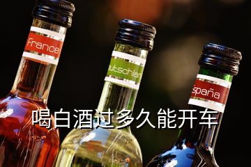 喝白酒過(guò)多久能開車