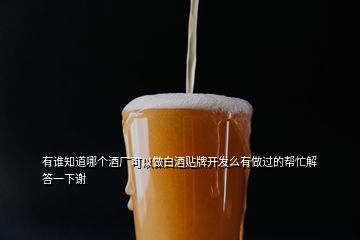 有誰知道哪個酒廠可以做白酒貼牌開發(fā)么有做過的幫忙解答一下謝