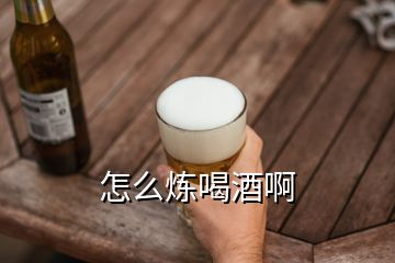 怎么煉喝酒啊