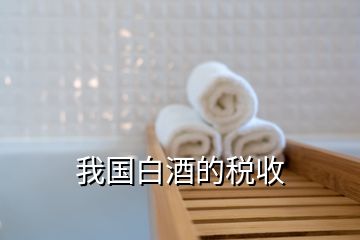 我國(guó)白酒的稅收