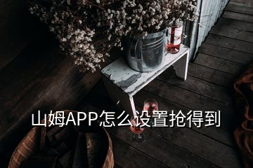 山姆APP怎么設(shè)置搶得到