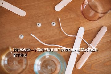 我的叔叔做一個(gè)酒的代理商但廠家被查出有違禁品我叔叔都不知道