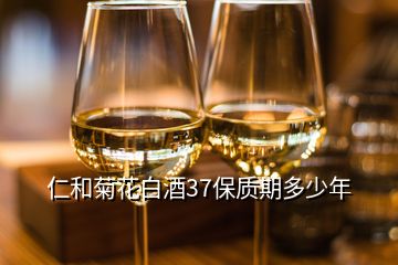 仁和菊花白酒37保質(zhì)期多少年