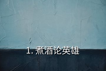 1. 煮酒論英雄