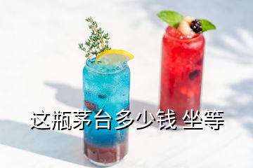 這瓶茅臺(tái)多少錢(qián) 坐等