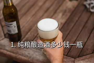 1. 純糧釀造酒多少錢一瓶