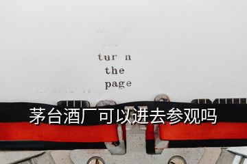 茅臺(tái)酒廠可以進(jìn)去參觀嗎