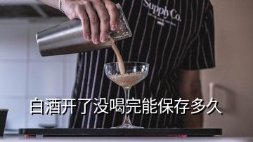 白酒開了沒喝完能保存多久