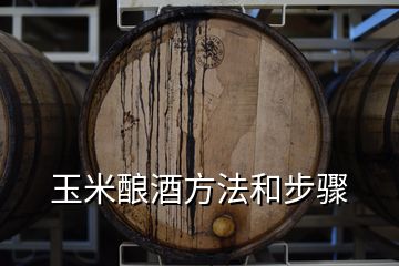 玉米釀酒方法和步驟